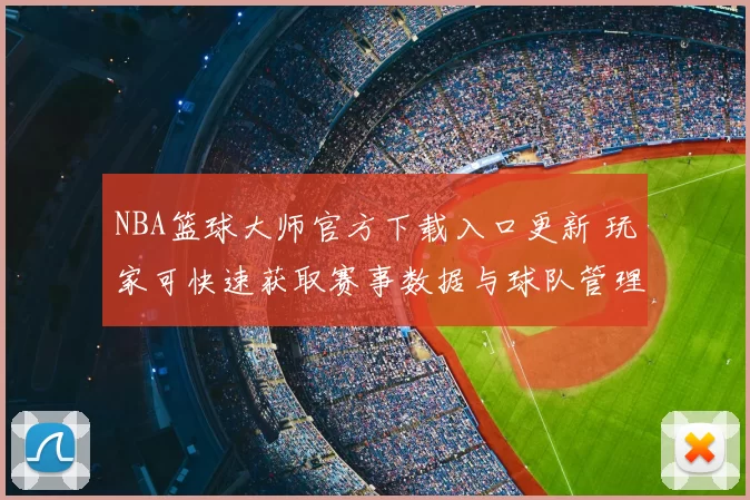 NBA篮球大师官方下载入口更新 玩家可快速获取赛事数据与球队管理功能