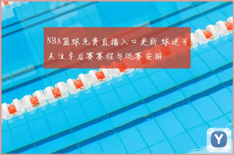 NBA篮球免费直播入口更新 球迷可关注季后赛赛程与观赛安排