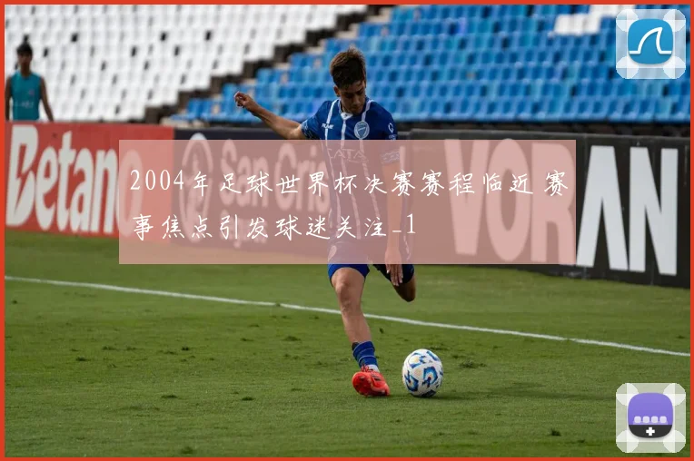 2004年足球世界杯决赛赛程临近 赛事焦点引发球迷关注_1