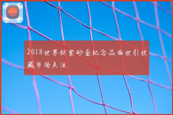 2018世界杯紫砂壶纪念品面世引收藏市场关注