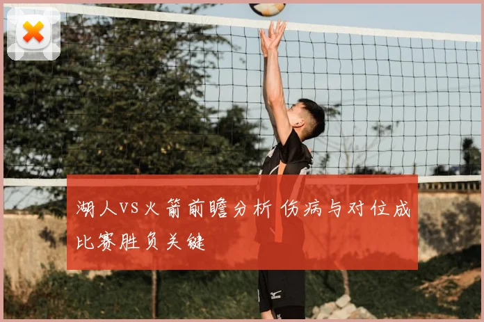 湖人vs火箭前瞻分析 伤病与对位成比赛胜负关键