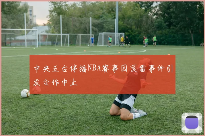 中央五台停播NBA赛事因莫雷事件引发合作中止