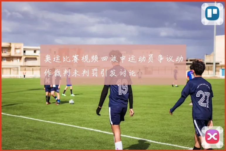 奥运比赛视频回放中运动员争议动作裁判未判罚引发讨论