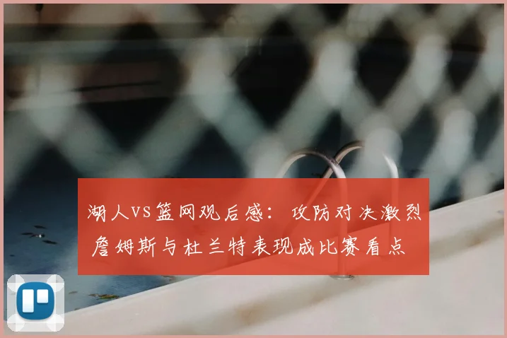 湖人vs篮网观后感：攻防对决激烈 詹姆斯与杜兰特表现成比赛看点