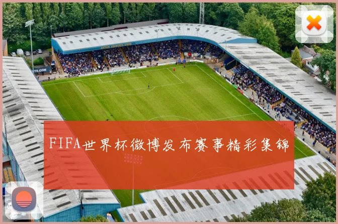 FIFA世界杯微博发布赛事精彩集锦