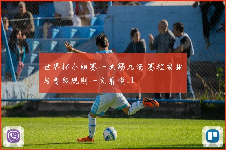 世界杯小组赛一共踢几场 赛程安排与晋级规则一文看懂_1