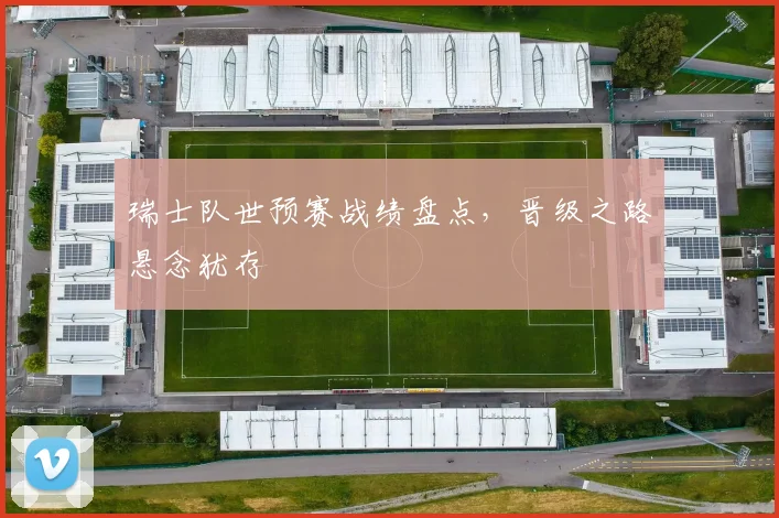 瑞士队世预赛战绩盘点，晋级之路悬念犹存