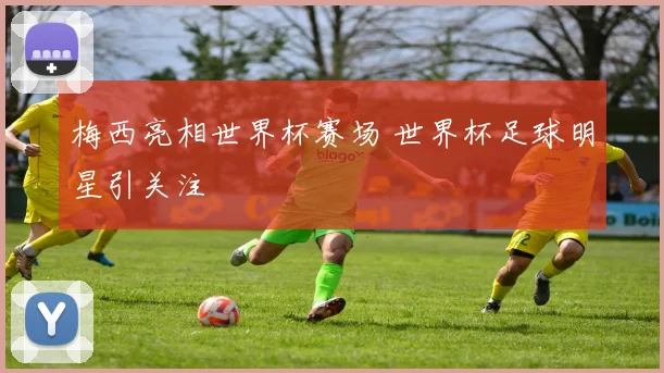 梅西亮相世界杯赛场 世界杯足球明星引关注