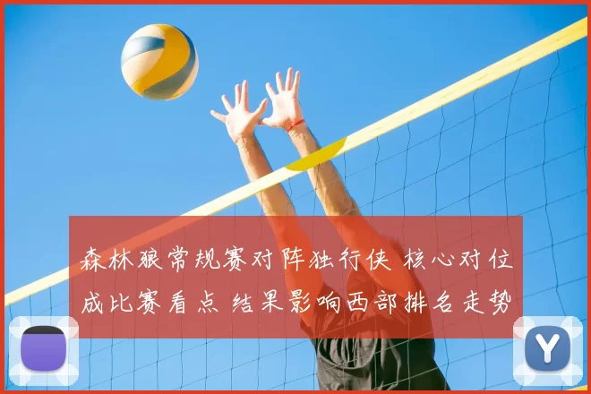 森林狼常规赛对阵独行侠 核心对位成比赛看点 结果影响西部排名走势