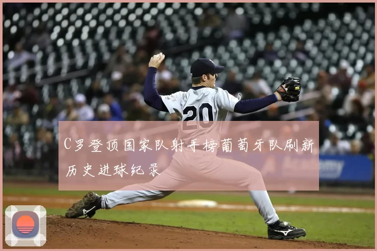 C罗登顶国家队射手榜葡萄牙队刷新历史进球纪录