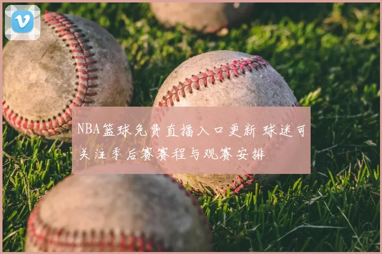 NBA篮球免费直播入口更新 球迷可关注季后赛赛程与观赛安排