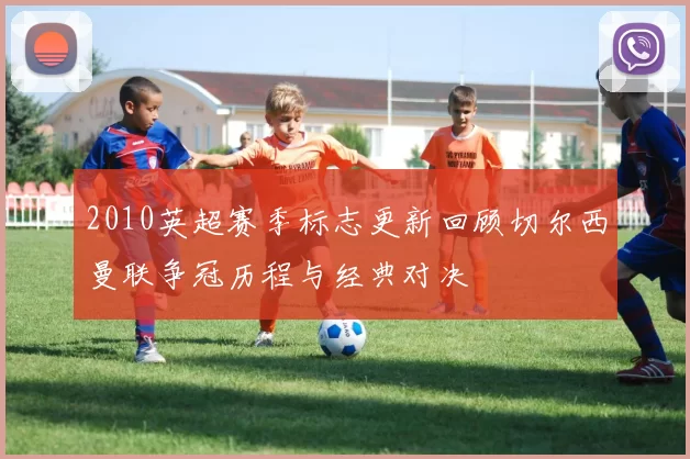 2010英超赛季标志更新回顾切尔西曼联争冠历程与经典对决