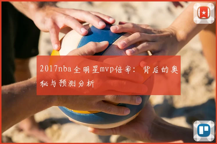 2017nba全明星mvp倍率：背后的奥秘与预测分析