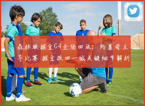 森林狼掘金G4全场回放：约基奇主导比赛 掘金扳回一城关键细节解析