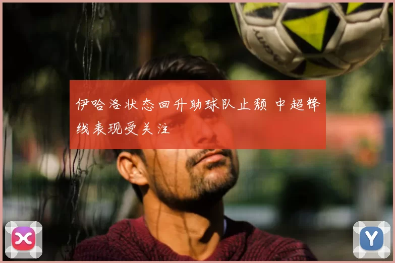 伊哈洛状态回升助球队止颓 中超锋线表现受关注