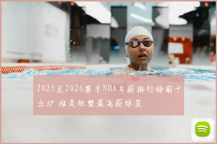 2025至2026赛季NBA年薪排行榜前十出炉 谁是联盟最高薪球星