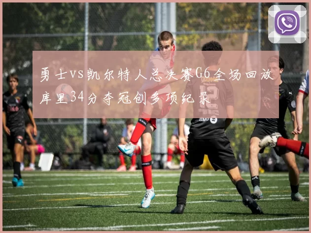 勇士vs凯尔特人总决赛G6全场回放库里34分夺冠创多项纪录