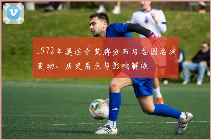 1972年奥运会奖牌分布与各国名次变动、历史看点与影响解读
