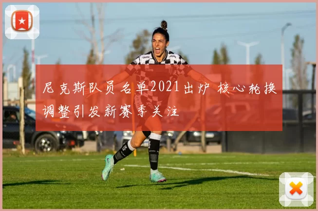 尼克斯队员名单2021出炉 核心轮换调整引发新赛季关注