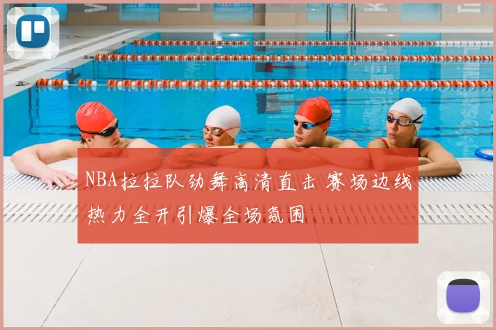 NBA拉拉队劲舞高清直击 赛场边线热力全开引爆全场氛围