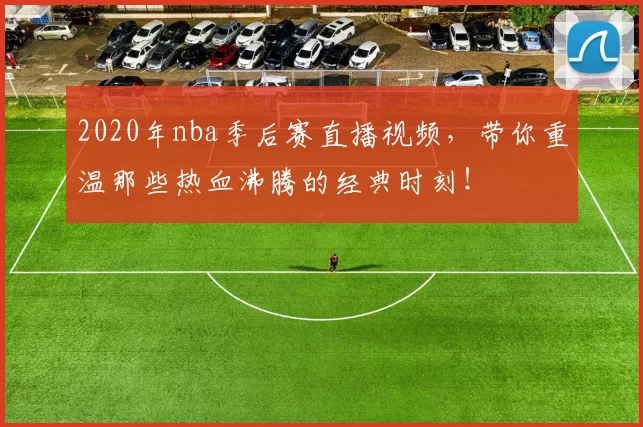 2020年nba季后赛直播视频，带你重温那些热血沸腾的经典时刻！