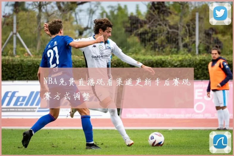 NBA免费直播观看渠道更新季后赛观赛方式调整