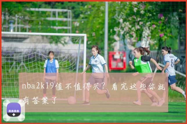 nba2k19值不值得买？看完这些你就有答案了