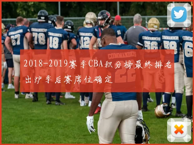 2018-2019赛季CBA积分榜最终排名出炉季后赛席位确定