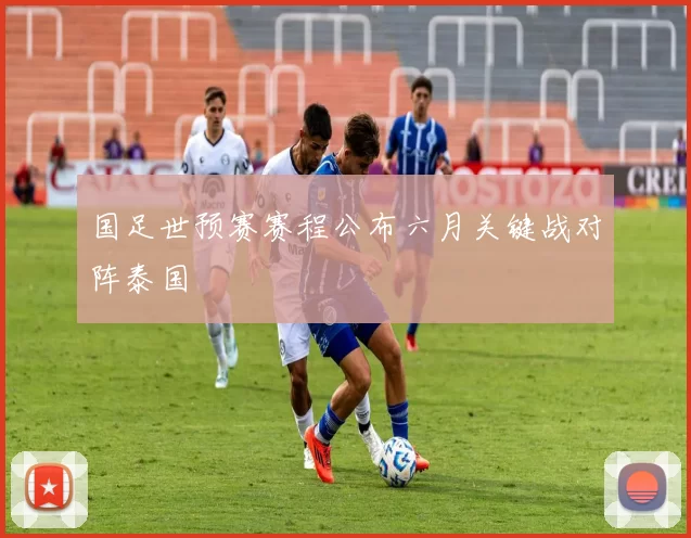 国足世预赛赛程公布六月关键战对阵泰国