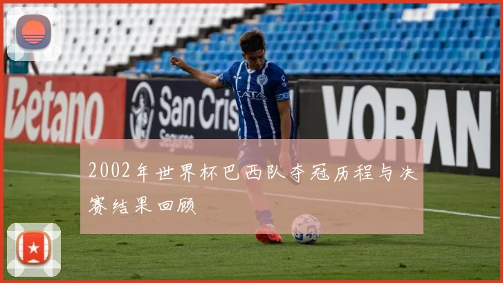 2002年世界杯巴西队夺冠历程与决赛结果回顾
