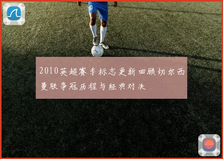 2010英超赛季标志更新回顾切尔西曼联争冠历程与经典对决