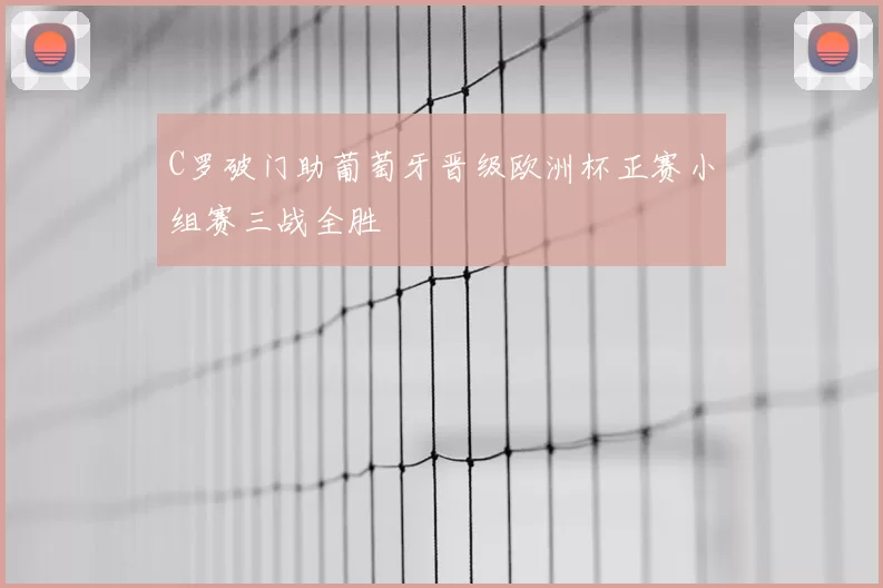 C罗破门助葡萄牙晋级欧洲杯正赛小组赛三战全胜