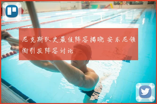 尼克斯队史最佳阵容揭晓 安东尼领衔引发阵容讨论