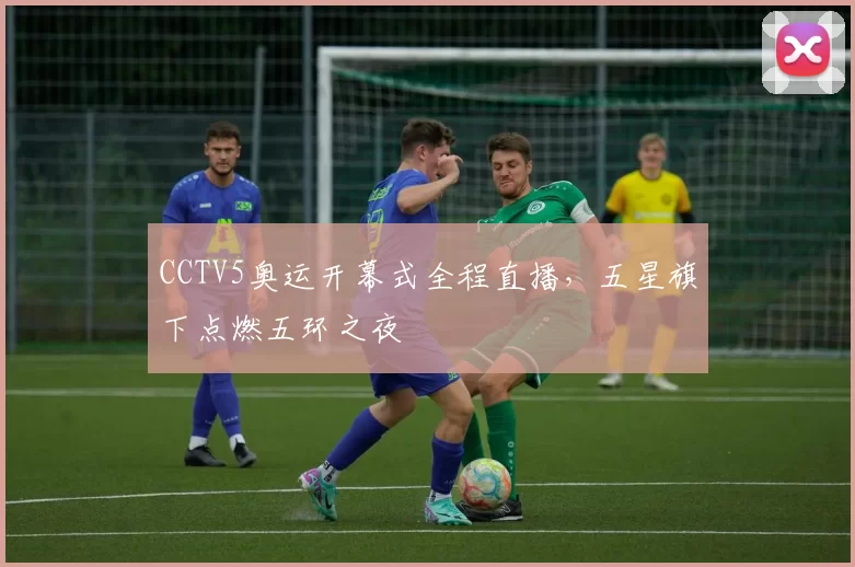 CCTV5奥运开幕式全程直播，五星旗下点燃五环之夜