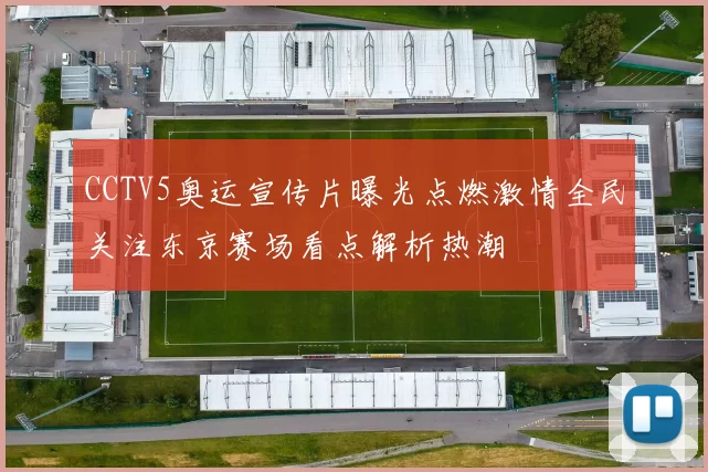 CCTV5奥运宣传片曝光点燃激情全民关注东京赛场看点解析热潮