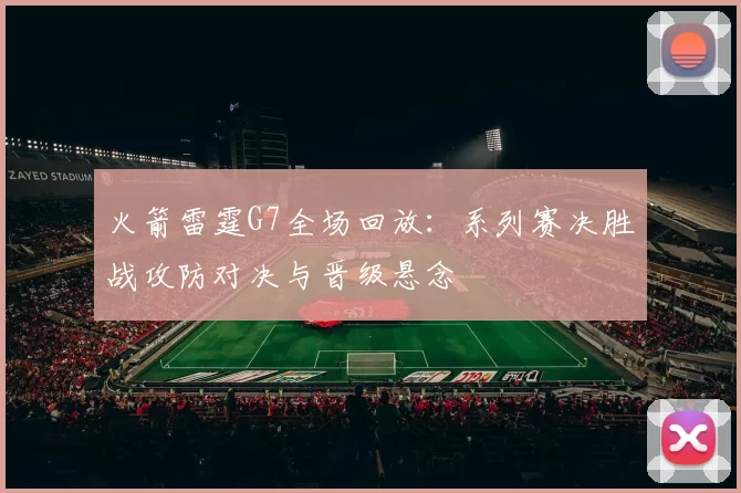 火箭雷霆G7全场回放：系列赛决胜战攻防对决与晋级悬念