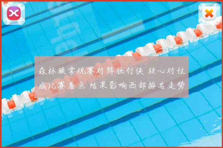 森林狼常规赛对阵独行侠 核心对位成比赛看点 结果影响西部排名走势