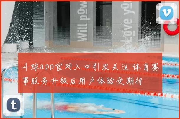 斗球app官网入口引发关注 体育赛事服务升级后用户体验受期待