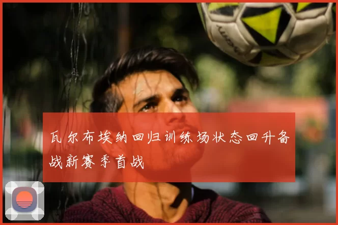 瓦尔布埃纳回归训练场状态回升备战新赛季首战