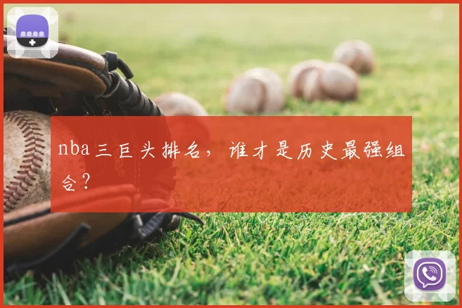 nba三巨头排名，谁才是历史最强组合？