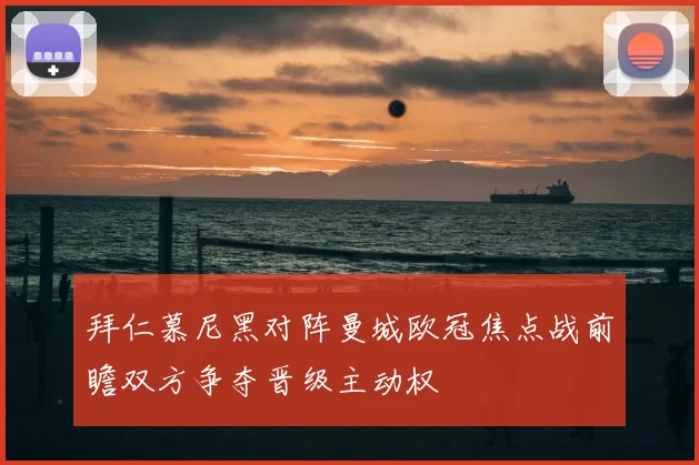 拜仁慕尼黑对阵曼城欧冠焦点战前瞻双方争夺晋级主动权