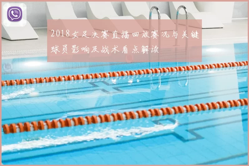 2018女足决赛直播回放赛况与关键球员影响及战术看点解读