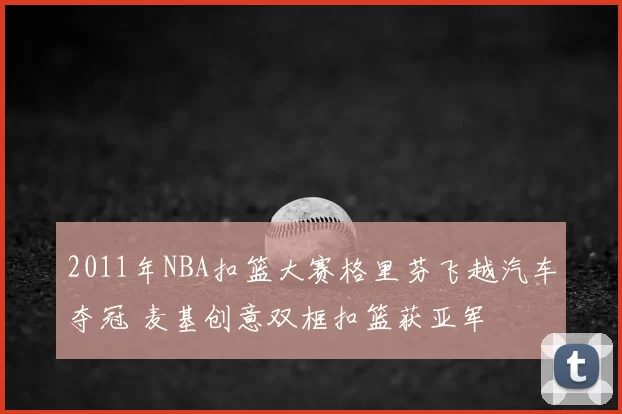 2011年NBA扣篮大赛格里芬飞越汽车夺冠 麦基创意双框扣篮获亚军