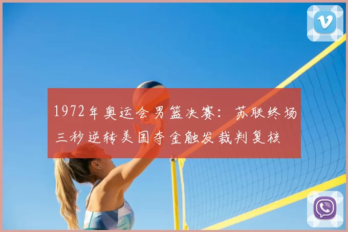 1972年奥运会男篮决赛：苏联终场三秒逆转美国夺金触发裁判复核