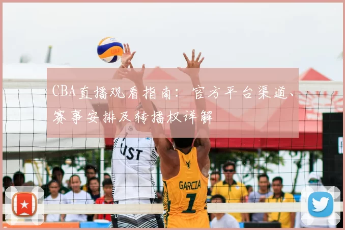 CBA直播观看指南:官方平台渠道、赛事安排及转播权详解