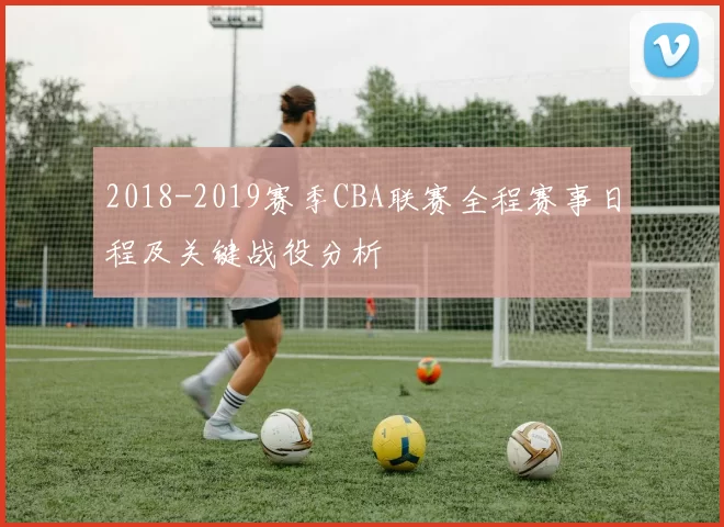 2018-2019赛季CBA联赛全程赛事日程及关键战役分析