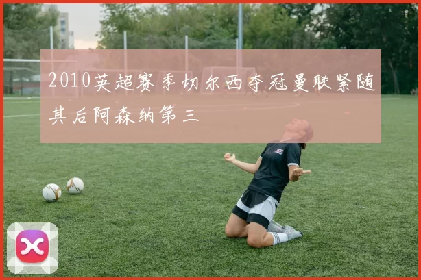 2010英超赛季切尔西夺冠曼联紧随其后阿森纳第三