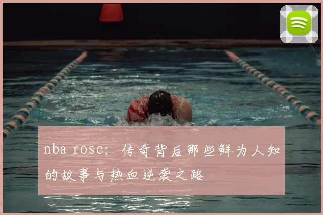 nba rose：传奇背后那些鲜为人知的故事与热血逆袭之路