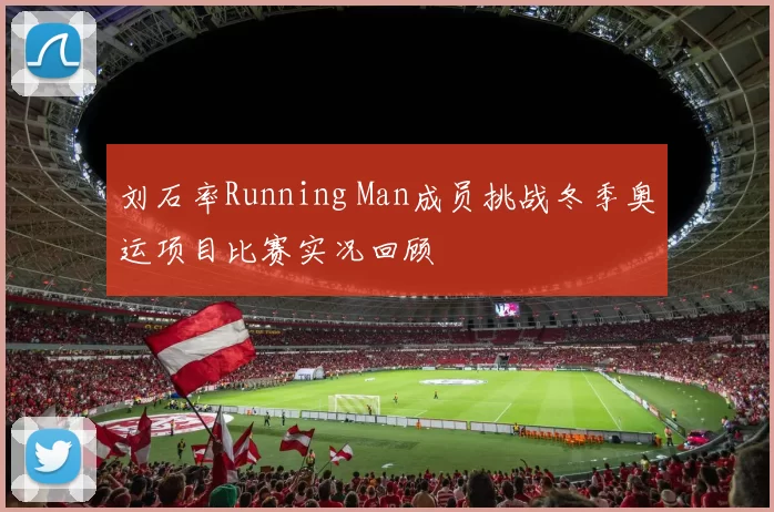 刘石率Running Man成员挑战冬季奥运项目比赛实况回顾